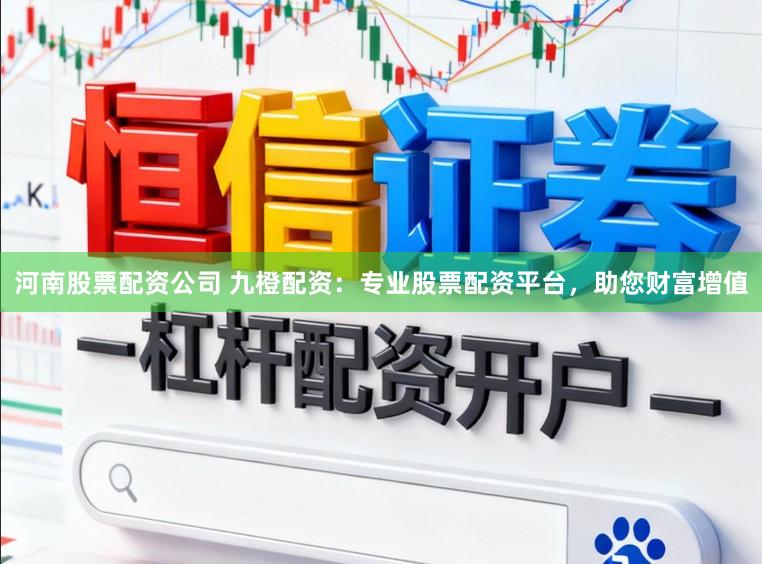 河南股票配资公司 九橙配资：专业股票配资平台，助您财富增值
