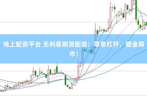 线上配资平台 无利息期货配资：零息杠杆，掘金期市！