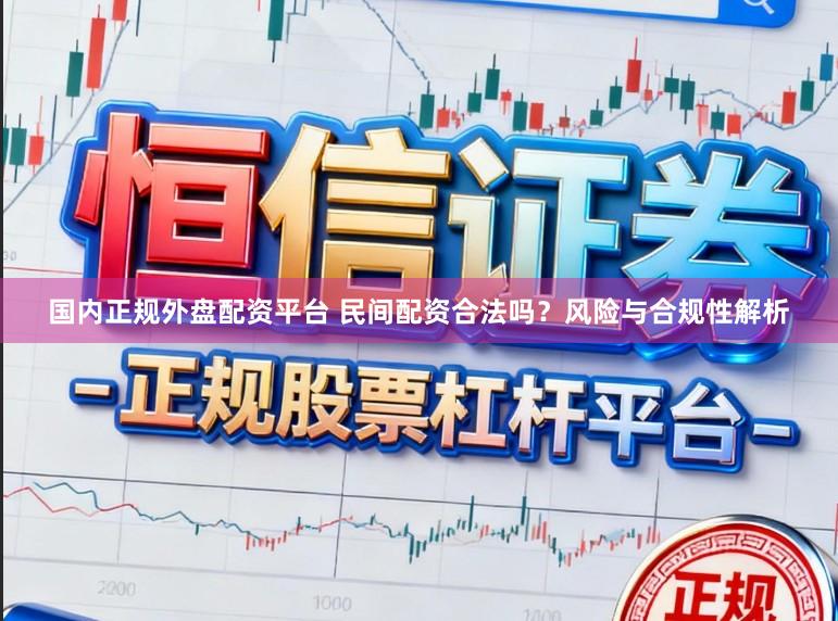 国内正规外盘配资平台 民间配资合法吗？风险与合规性解析
