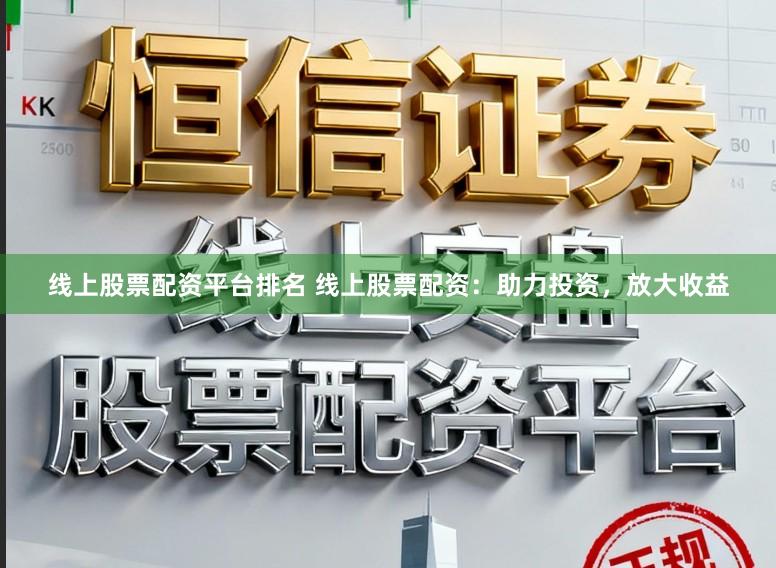 线上股票配资平台排名 线上股票配资：助力投资，放大收益