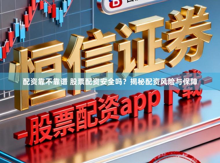 配资靠不靠谱 股票配资安全吗?揭秘配资风险与保障