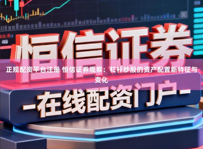 正规配资平台注册 恒信证券观察：杠杆炒股的资产配置新特征与变化