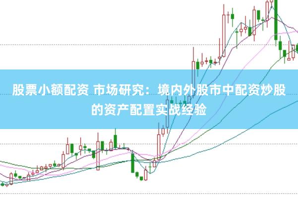股票小额配资 市场研究：境内外股市中配资炒股的资产配置实战经验