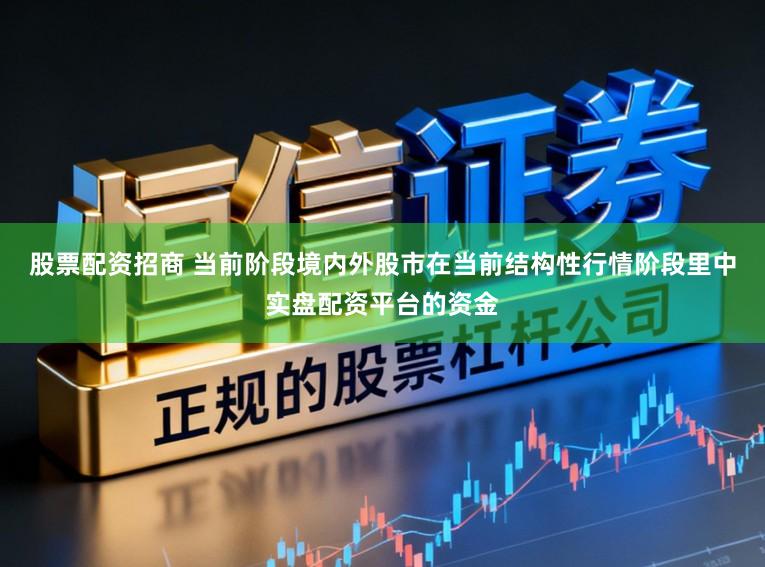 股票配资招商 当前阶段境内外股市在当前结构性行情阶段里中实盘配资平台的资金