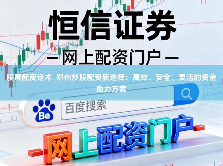 股票配资话术  郑州炒股配资新选择：高效、安全、灵活的资金助力方案